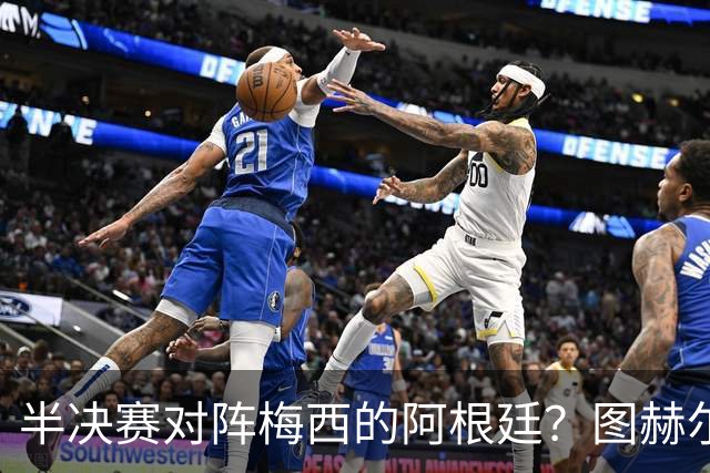 半决赛对阵梅西的阿根廷？图赫尔：还没想那么远；我得好好缓一天