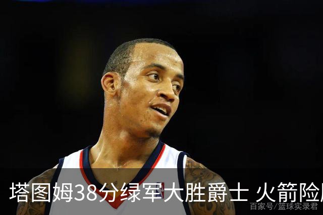 塔图姆38分绿军大胜爵士 火箭险胜马刺3连胜