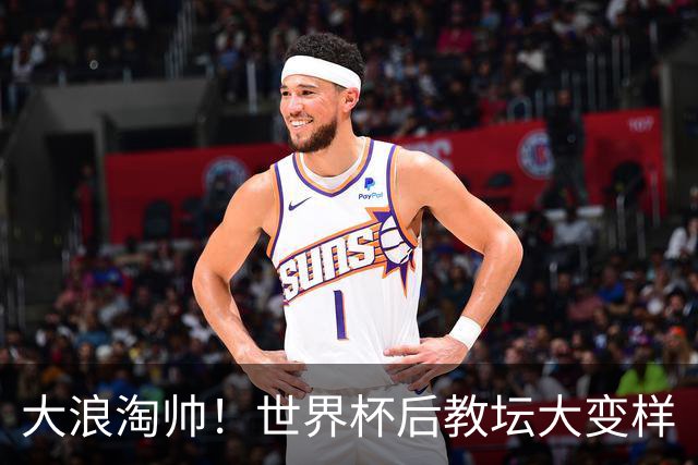 大浪淘帅！世界杯后教坛大变样