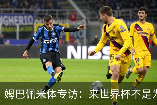 姆巴佩米体专访：来世界杯不是为了纪录，而是为了走到最后
