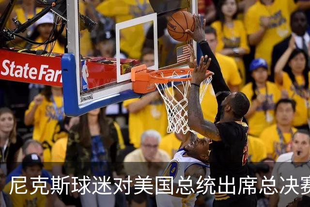 尼克斯球迷对美国总统出席总决赛一事怒不可遏，我们不希望他到场