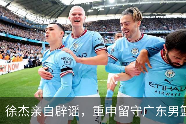徐杰亲自辟谣，重申留守广东男篮，CBA转会风波平息
