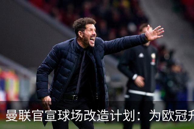 曼联官宣球场改造计划：为欧冠升级替补席并更换全新草皮
