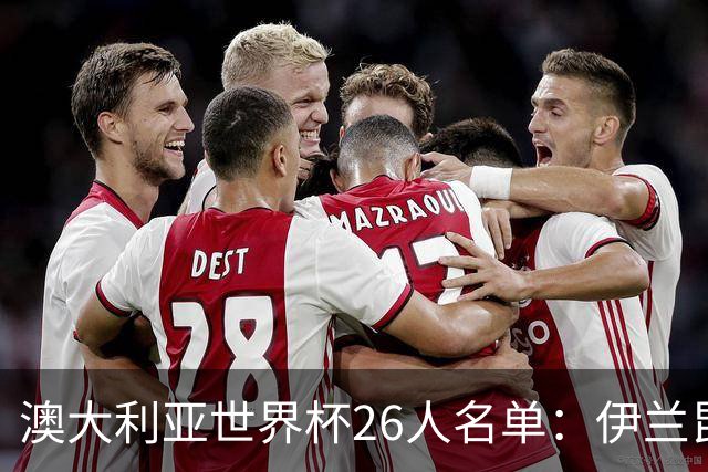 澳大利亚世界杯26人名单：伊兰昆达、瑞安、梅特卡夫领衔