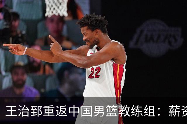 王治郅重返中国男篮教练组：薪资曝光引发球迷震惊