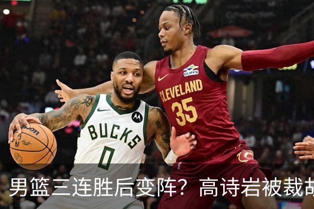 男篮三连胜后变阵？高诗岩被裁胡明轩回归：三大主力被弃之不用？