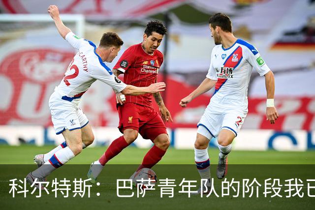 科尔特斯：巴萨青年队的阶段我已经走完，希望能够留在一线队
