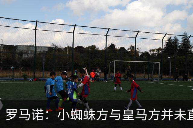 罗马诺：小蜘蛛方与皇马方并未直接否认传闻，双方均“不予置评”
