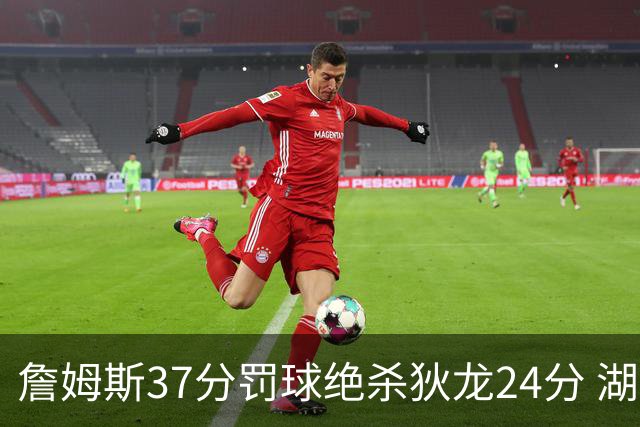 詹姆斯37分罚球绝杀狄龙24分 湖人1分险胜火箭