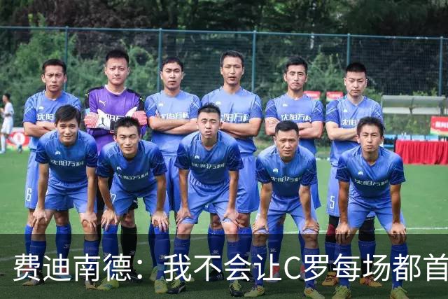 费迪南德：我不会让C罗每场都首发 主帅需要提前跟他沟通换人计划