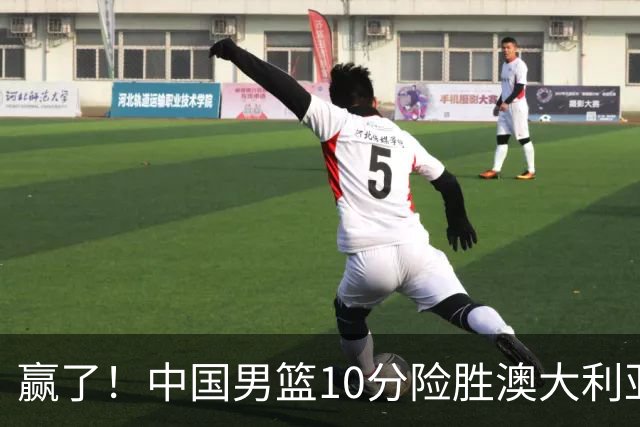 赢了！中国男篮10分险胜澳大利亚，王俊杰23分成关键先生，郭士强放心了