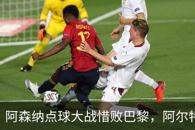 阿森纳点球大战惜败巴黎，阿尔特塔自责未能提前终结比赛！