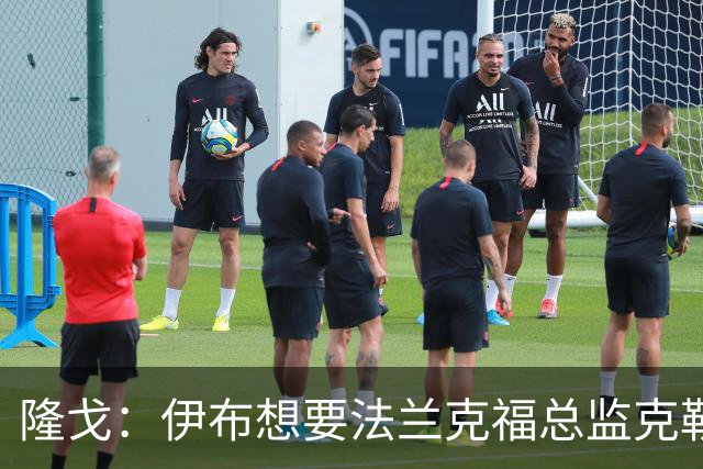 隆戈：伊布想要法兰克福总监克勒舍，后者没有朗尼克那么有控制欲