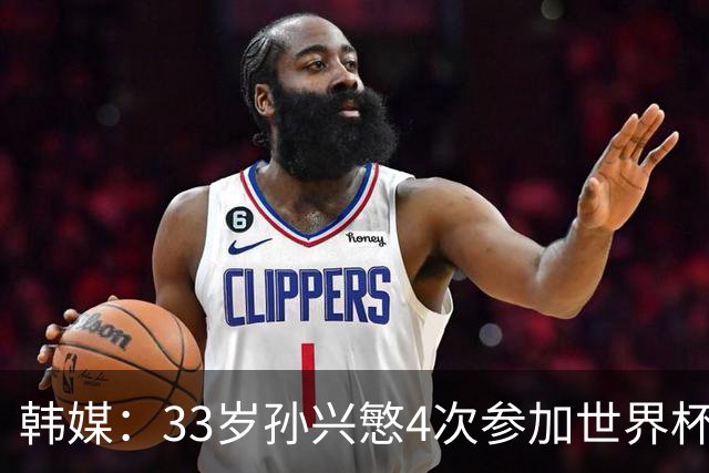 韩媒：33岁孙兴慜4次参加世界杯3次小组出局，近两届0进球