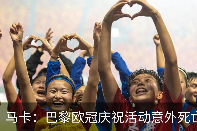 马卡：巴黎欧冠庆祝活动意外死亡人数升至3人，1人车祸2人落水