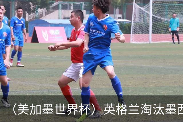 （美加墨世界杯）英格兰淘汰墨西哥晋级八强 东道主球队已有两支出局