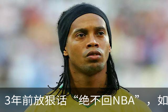 3年前放狠话“绝不回NBA”，如今他掏863万买断合同加盟骑士